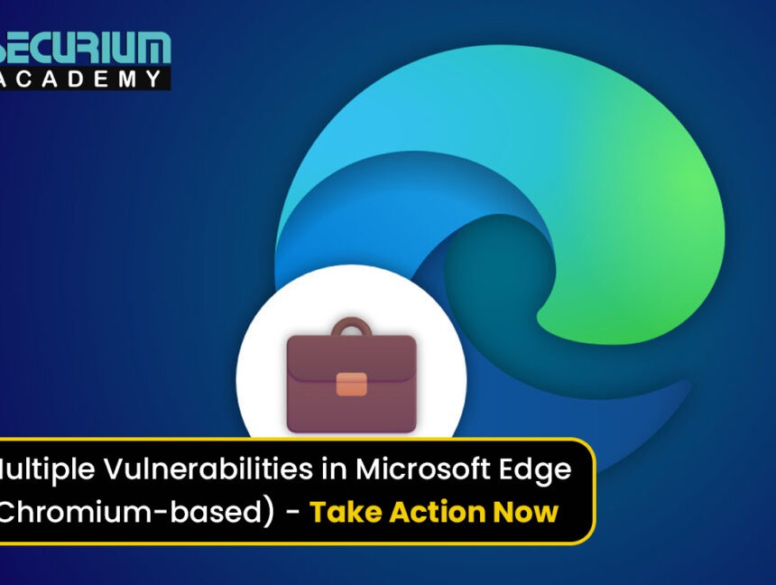 Multiple Vulnerabilities in Microsoft Edge (Chromium-based) – Take Action Now